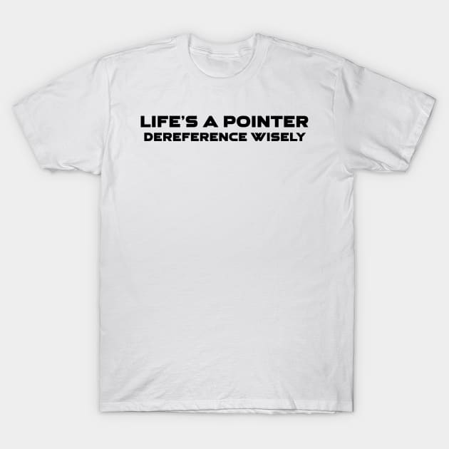 Life's A Pointer Dereference Wisely Programming T-Shirt by Furious Designs